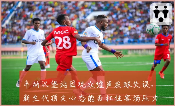 辛纳汉堡站因观众嘘声发球失误，新生代顶尖心态能否扛住客场压力？
