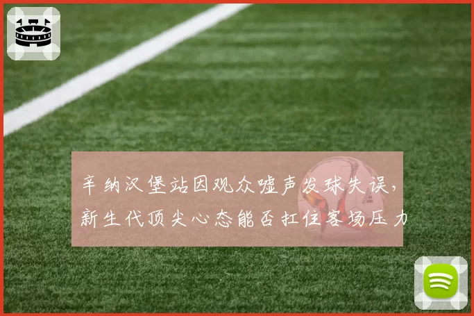 辛纳汉堡站因观众嘘声发球失误，新生代顶尖心态能否扛住客场压力？