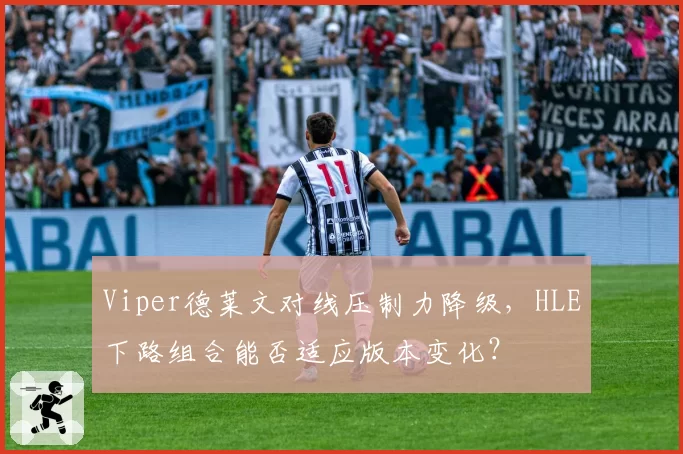 Viper德莱文对线压制力降级，HLE下路组合能否适应版本变化？
