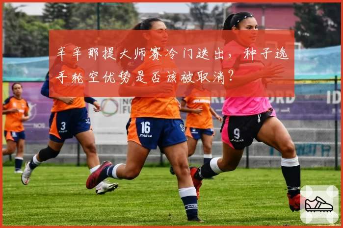 辛辛那提大师赛冷门迭出，种子选手轮空优势是否该被取消？