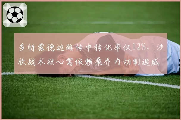 多特蒙德边路传中转化率仅12%，沙欣战术核心需依赖桑乔内切制造威胁。