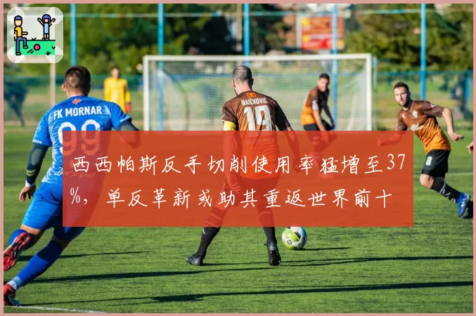 西西帕斯反手切削使用率猛增至37%,单反革新或助其重返世界前十