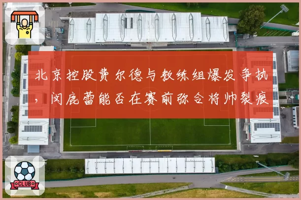 北京控股费尔德与教练组爆发争执，闵鹿蕾能否在赛前弥合将帅裂痕？