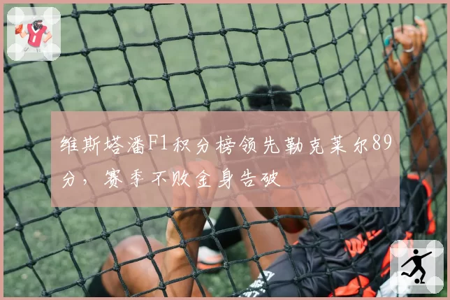 维斯塔潘F1积分榜领先勒克莱尔89分，赛季不败金身告破