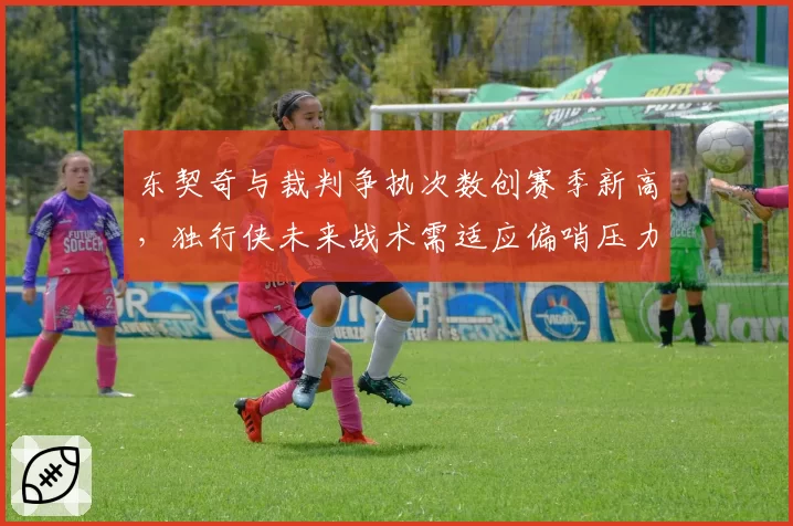东契奇与裁判争执次数创赛季新高，独行侠未来战术需适应偏哨压力