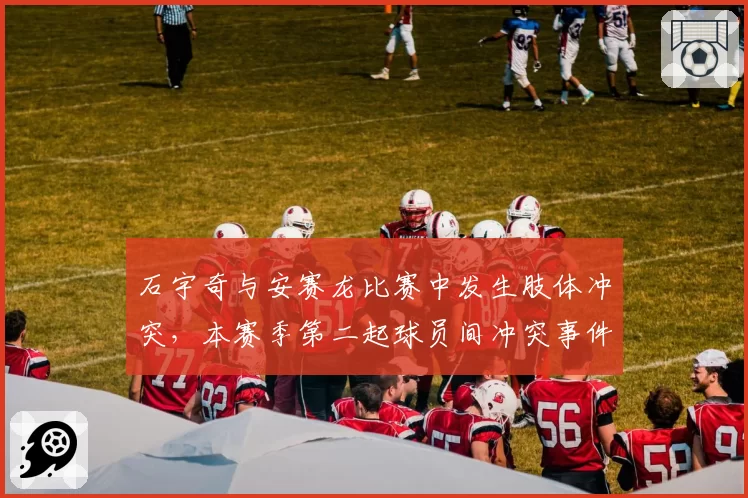 石宇奇与安赛龙比赛中发生肢体冲突，本赛季第二起球员间冲突事件
