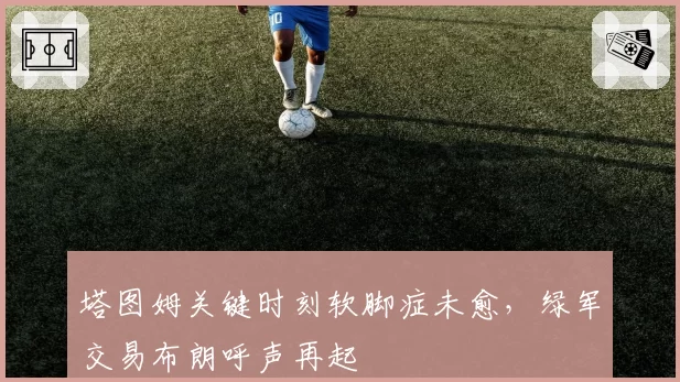 塔图姆关键时刻软脚症未愈,绿军交易布朗呼声再起