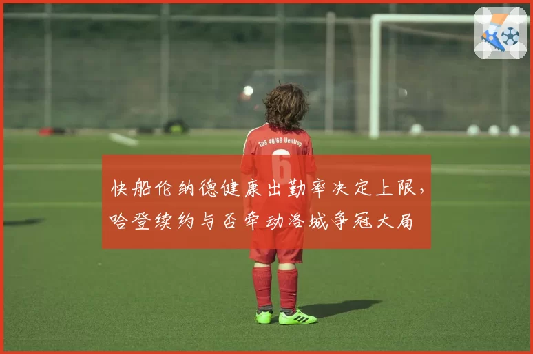 快船伦纳德健康出勤率决定上限,哈登续约与否牵动洛城争冠大局