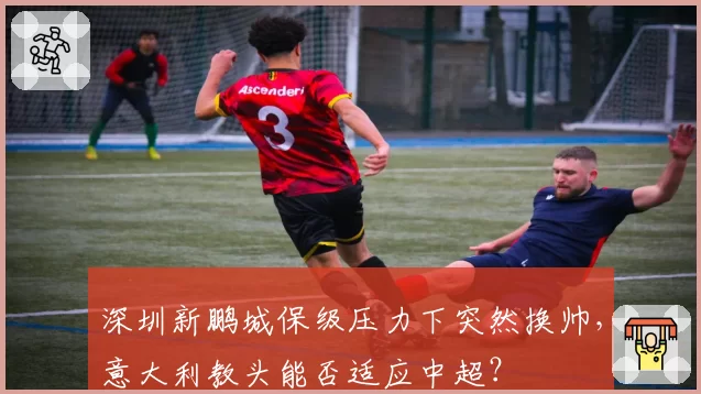 深圳新鹏城保级压力下突然换帅，意大利教头能否适应中超？